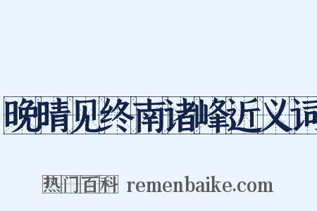 晚晴见终南诸峰近义词是什么意思的图片